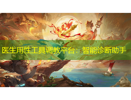 醫(yī)生用性工具調(diào)教平臺(tái)：智能診斷助手