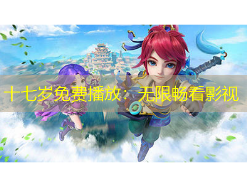 十七歲免費(fèi)播放：無限暢看影視