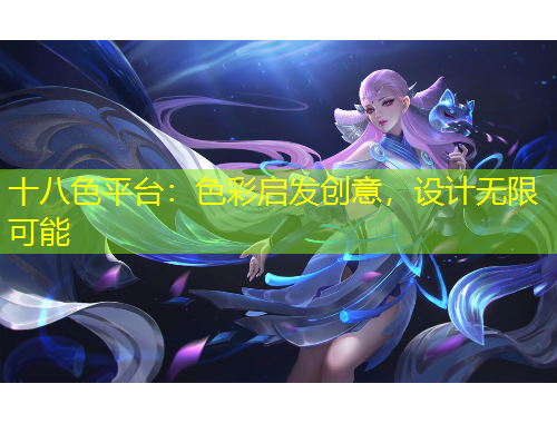 十八色平臺(tái)：色彩啟發(fā)創(chuàng)意，設(shè)計(jì)無(wú)限可能