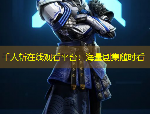 千人斬在線觀看平臺(tái)：海量劇集隨時(shí)看