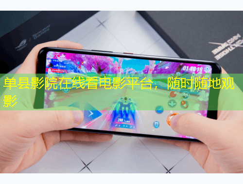 單縣影院在線看電影平臺，隨時(shí)隨地觀影