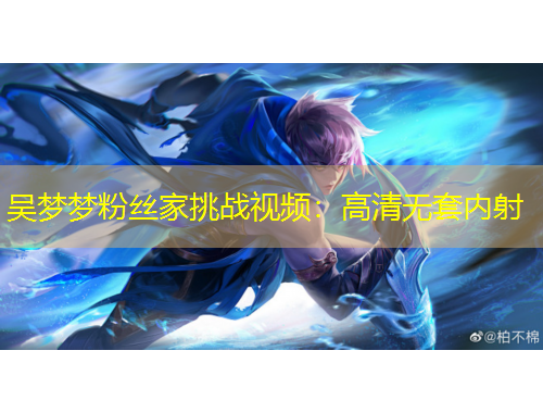 吳夢(mèng)夢(mèng)粉絲家挑戰(zhàn)視頻：高清無(wú)套內(nèi)射