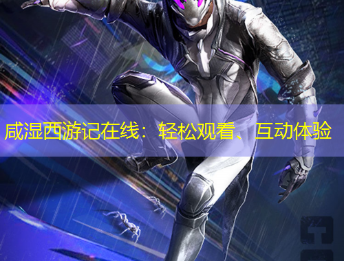 咸濕西游記在線：輕松觀看、互動(dòng)體驗(yàn)