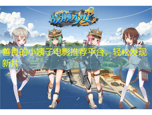 善良的小姨子電影推薦平臺(tái)，輕松發(fā)現(xiàn)新片