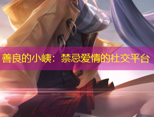 善良的小峓：禁忌愛情的社交平臺