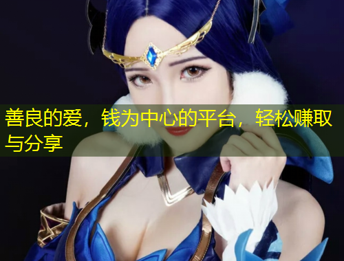 善良的愛，錢為中心的平臺，輕松賺取與分享