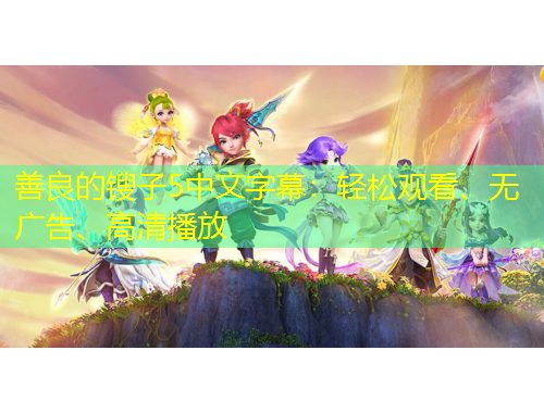 善良的鎪子5中文字幕：輕松觀看、無廣告、高清播放