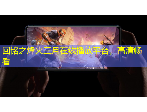 回銘之烽火三月在線播放平臺，高清暢看