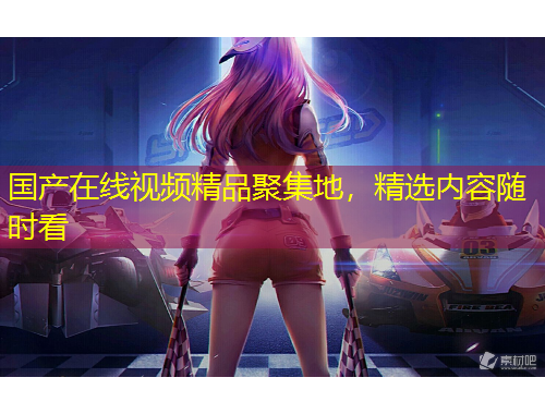 國產(chǎn)在線視頻精品聚集地，精選內(nèi)容隨時看