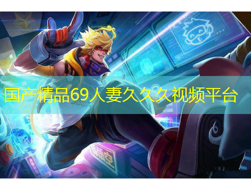 國產精品69人妻久久久視頻平臺