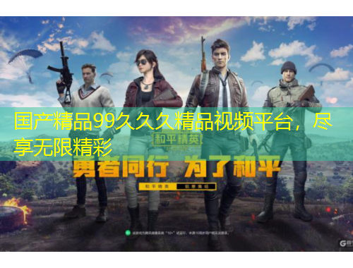 國(guó)產(chǎn)精品99久久久精品視頻平臺(tái)，盡享無(wú)限精彩