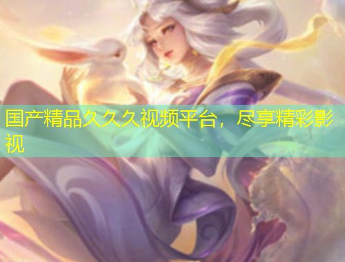 國產(chǎn)精品久久久視頻平臺，盡享精彩影視