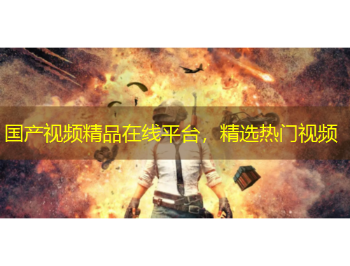 國產(chǎn)視頻精品在線平臺，精選熱門視頻