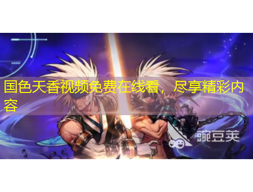 國色天香視頻免費(fèi)在線看，盡享精彩內(nèi)容