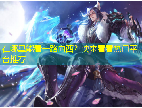 在哪里能看一路向西？快來看看熱門平臺(tái)推薦