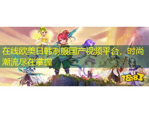 在線歐美日韓制服國產(chǎn)視頻平臺，時尚潮流盡在掌握