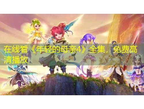 在線看《年輕的母親4》全集，免費高清播放