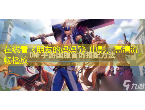 在線看《朋友的媽媽5》電影，高清流暢播放