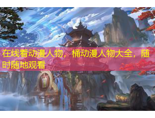 在線看動漫人物，桶動漫人物大全，隨時(shí)隨地觀看