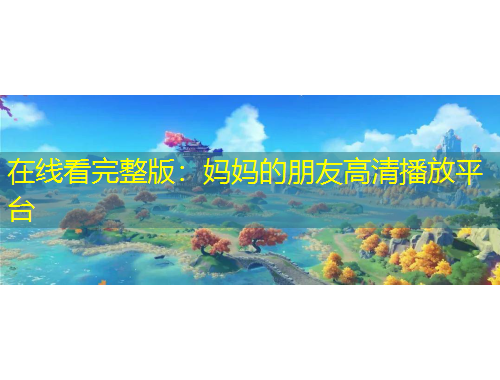 在線看完整版：媽媽的朋友高清播放平臺(tái)