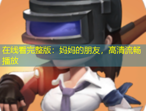 在線看完整版：媽媽的朋友，高清流暢播放