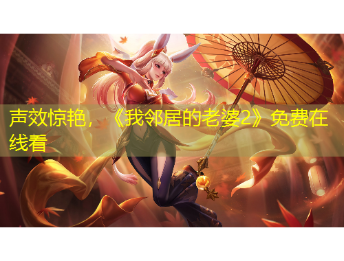 聲效驚艷，《我鄰居的老婆2》免費在線看