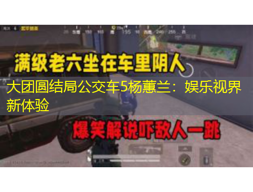 大團(tuán)圓結(jié)局公交車5楊蕙蘭：娛樂視界新體驗(yàn)