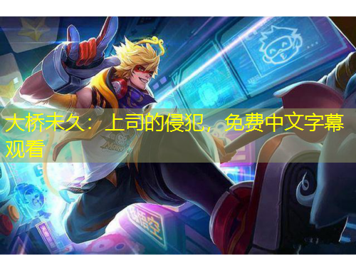 大橋未久：上司的侵犯，免費中文字幕觀看