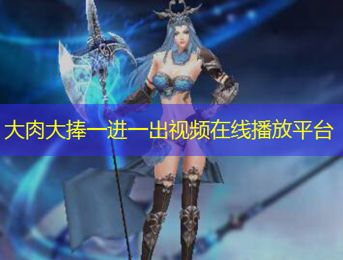 大肉大捧一進(jìn)一出視頻在線播放平臺(tái)