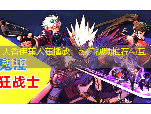 大香伊蕉人在播放：熱門視頻推薦與互動社區(qū)