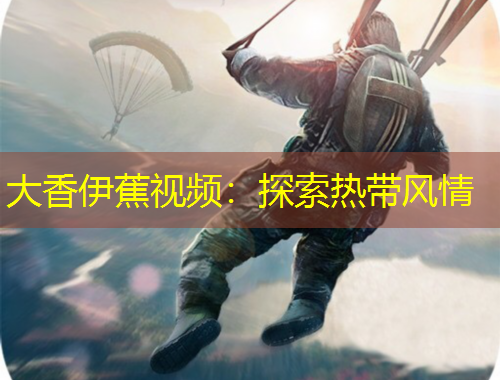 大香伊蕉視頻：探索熱帶風(fēng)情