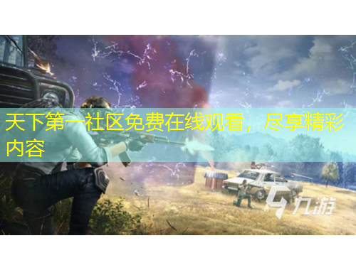 天下第一社區(qū)免費在線觀看，盡享精彩內容