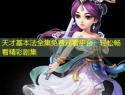 天才基本法全集免費(fèi)觀看平臺(tái)，輕松暢看精彩劇集