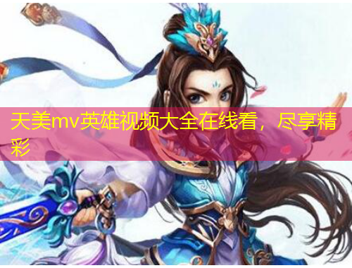 天美m(xù)v英雄視頻大全在線看，盡享精彩