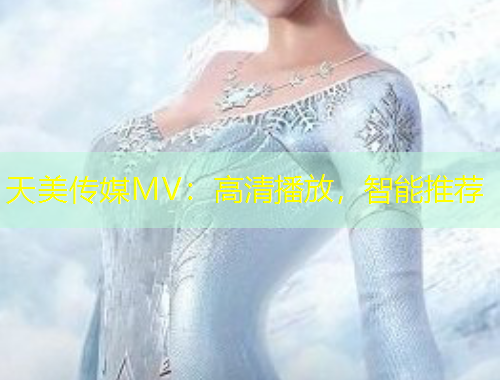 天美傳媒MV：高清播放，智能推薦