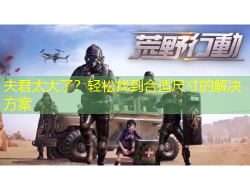 夫君太大了？輕松找到合適尺寸的解決方案