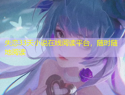 失戀33天小說在線閱讀平臺，隨時隨地閱讀