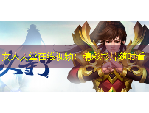 女人天堂在線視頻：精彩影片隨時(shí)看