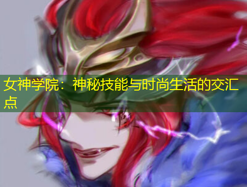 女神學(xué)院：神秘技能與時(shí)尚生活的交匯點(diǎn)