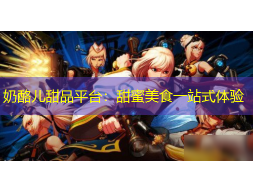 奶酪兒甜品平臺：甜蜜美食一站式體驗(yàn)