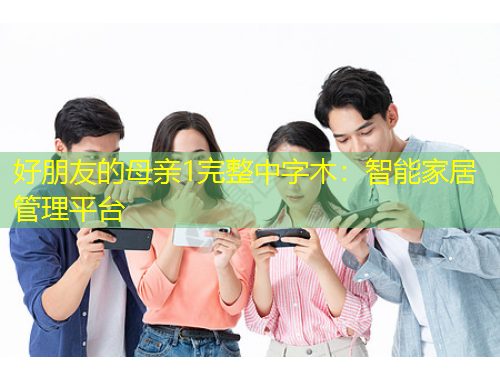 好朋友的母親1完整中字木：智能家居管理平臺