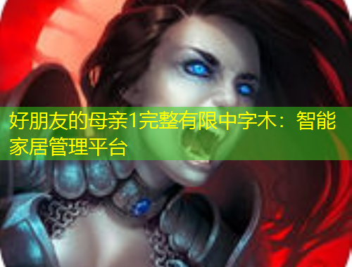 好朋友的母親1完整有限中字木：智能家居管理平臺