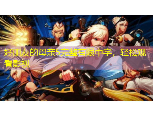 好朋友的母親5完整有限中字，輕松觀看影視