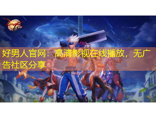 好男人官網(wǎng)：高清影視在線播放，無廣告社區(qū)分享