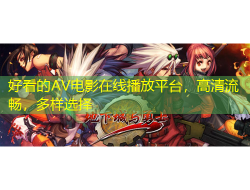 好看的AV電影在線播放平臺，高清流暢，多樣選擇