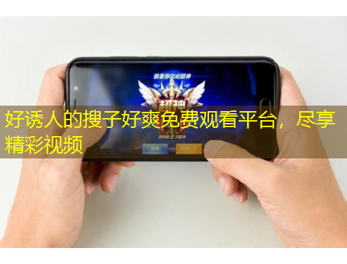 好誘人的搜子好爽免費(fèi)觀看平臺(tái)，盡享精彩視頻