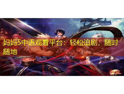 媽媽5中語(yǔ)觀看平臺(tái)：輕松追劇，隨時(shí)隨地