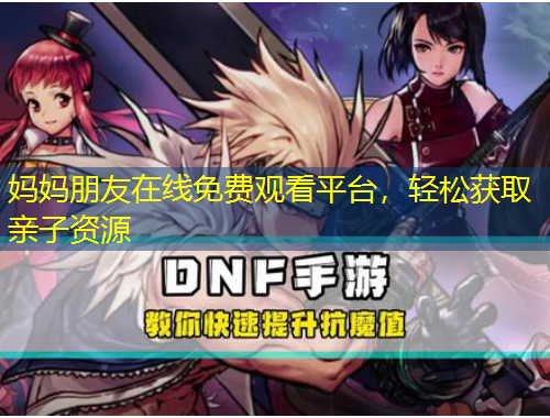 媽媽朋友在線免費觀看平臺，輕松獲取親子資源