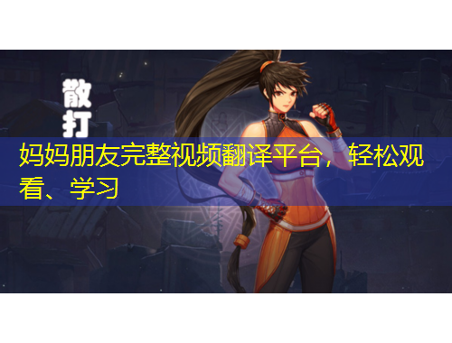 媽媽朋友完整視頻翻譯平臺(tái)，輕松觀看、學(xué)習(xí)