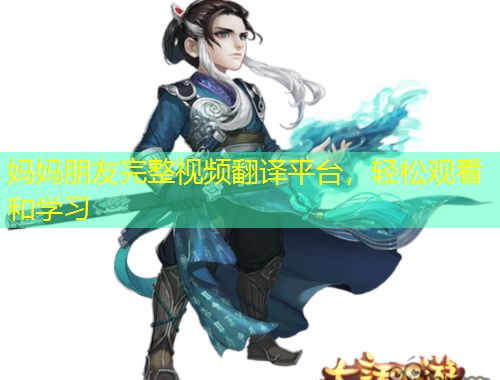媽媽朋友完整視頻翻譯平臺(tái)，輕松觀看和學(xué)習(xí)